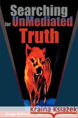 Searching For UnMediated Truth Gregg Hoffmann 9780595367184 iUniverse