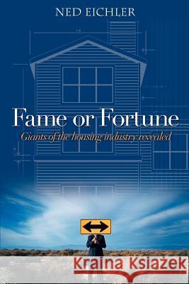 Fame or Fortune: Giants of the housing industry revealed Eichler, Ned 9780595367344 iUniverse