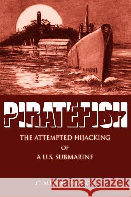 Piratefish: The Attempted Hijacking of A U.S. Submarine Pearson, Claude M. 9780595367849 iUniverse