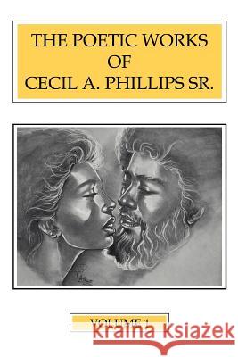 The Poetic Works of Cecil A. Phillips Sr. Volume 1 Cecil A. Phillip 9780595368129 iUniverse