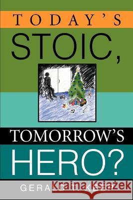 Today's Stoic, Tomorrow's Hero? Gerald T. Keep 9780595368143 iUniverse