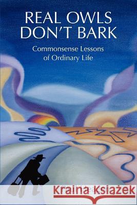 Real Owls Don't Bark: Commonsense Lessons of Ordinary Life Heagen, Paul 9780595368310 iUniverse