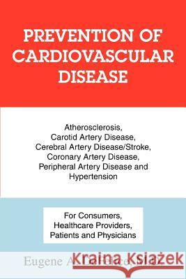 Prevention of Cardiovascular Disease: Atherosclerosis, Carotid Artery Disease, Cerebral Artery Disease/Stroke, Coronary Artery Disease, Peripheral Art DeFelice, Eugene a. 9780595368846 iUniverse