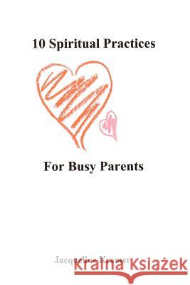 10 Spiritual Practices For Busy Parents Jacqueline Kramer 9780595368921