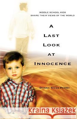 A Last Look at Innocence: Middle School Kids Share Their Views of the World Perry, Donna Silva 9780595368983
