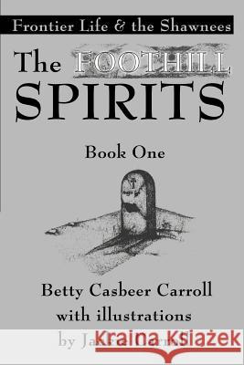 The Foothill Spirits-Book One: Frontier Life & the Shawnees Carroll, Betty Casbeer 9780595369485 iUniverse