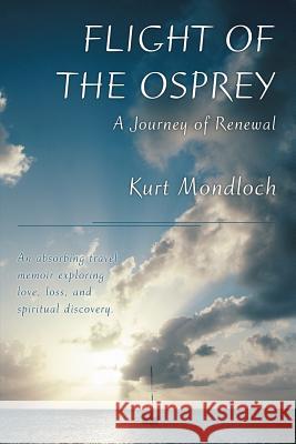 Flight of the Osprey: A Journey of Renewal Mondloch, Kurt 9780595369621