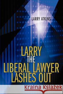 Larry the Liberal Lawyer Lashes Out Larry Atkins 9780595369683 ASJA Press