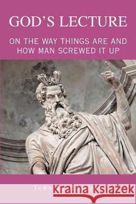 God's Lecture: On The Way Things Are And How Man Screwed It Up Bowman, John L. 9780595369805 iUniverse