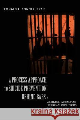 A Process Approach to Suicide Prevention Behind Bars: A Working Guide for Program Directors and Practitioners Bonner Psy D., Ronald L. 9780595369829 iUniverse