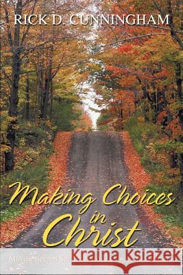 Making Choices in Christ: Moving Beyond Self Destructive Choices and Behavior Cunningham, Rick D. 9780595369867 iUniverse