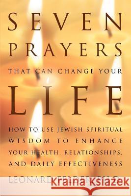 Seven Prayers That Can Change Your Life: How to Use Jewish Spiritual Wisdom to Enhance Your Health, Relationships, and Daily Effectiveness Felder, Leonard 9780595370139