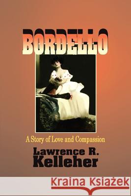 Bordello: A Story of Love and Compassion Kelleher, Lawrence R. 9780595370467 iUniverse