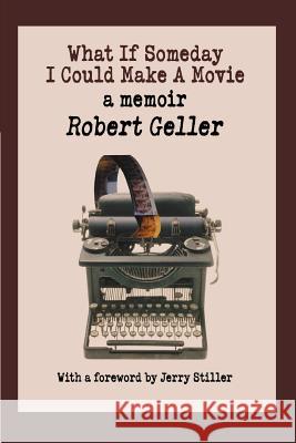 What If Someday I Could Make A Movie: a memoir Geller, Robert 9780595370849 iUniverse