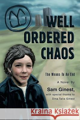 Well Ordered Chaos: The Means To An End Ginest, Sam 9780595370863 iUniverse