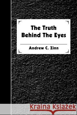 The Truth Behind The Eyes Andrew C. Zinn 9780595371037 iUniverse