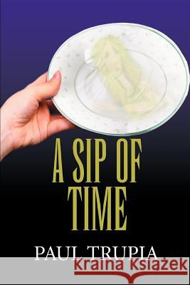 A Sip of Time Paul Trupia 9780595371587 iUniverse