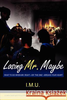 Losing Mr. Maybe: What To Do When Mr. Right--or 'The One'--Breaks Your Heart U, I. M. 9780595371693 iUniverse