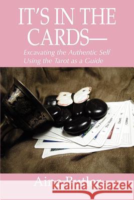 It's in the Cards-- : Excavating the Authentic Self Using the Tarot as a Guide Aine Butler 9780595371709 