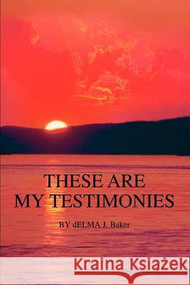 These Are My Testimonies Delma J. Baker 9780595371822 iUniverse