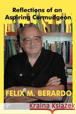 Reflections of an Aspiring Curmudgeon Felix M. Berardo 9780595371839 
