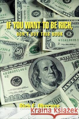 If You Want To Be Rich, Don't Buy This Book Rich E. Obscure 9780595372331 iUniverse