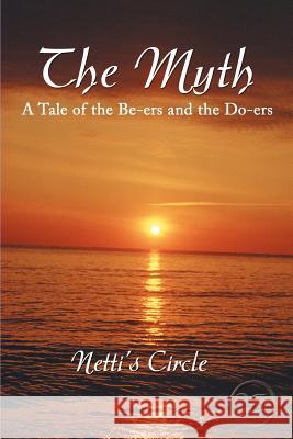 The Myth: A Tale of the Be-Ers and the Do-Ers Netti's Circle, Circle 9780595372492 iUniverse