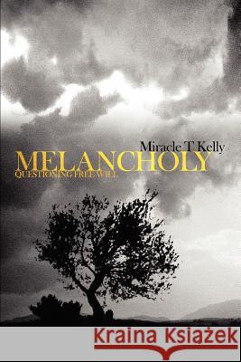 Melancholy: Questioning Free Will Kelly, Miracle T. 9780595372713 iUniverse