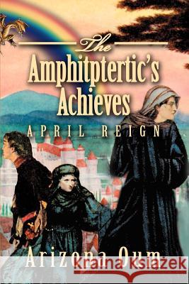 The Amphitptertic's Achieves: April Reign Oum, Arizona 9780595373222 iUniverse