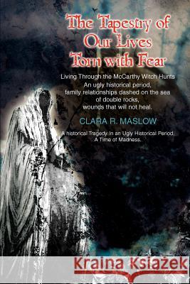The Tapestry of Our Lives Torn with Fear: Living Through the McCarthy Witch Hunts Maslow, Clara R. 9780595373284