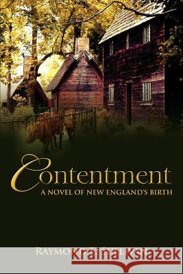 Contentment: A Novel of New England's Birth Sullivan, Raymond E. 9780595373307 iUniverse