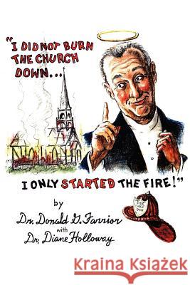 I Did Not Burn the Church Down...I Only Started the Fire! Dr Donald G. Farrior Diane E. Holloway 9780595373598 iUniverse