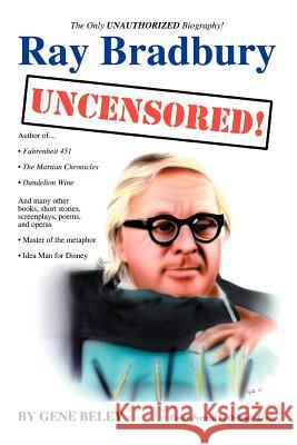 Ray Bradbury Uncensored!: The Unauthorized Biography Beley, Gene 9780595373642 iUniverse