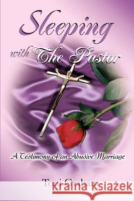 Sleeping With The Pastor: A Testimony of an Abusive Marriage Graham, Toni 9780595373703