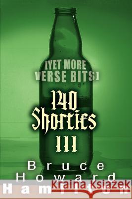 140 Shorties III: [Yet More Verse Bits] Hamilton, Bruce Howard 9780595373819 iUniverse