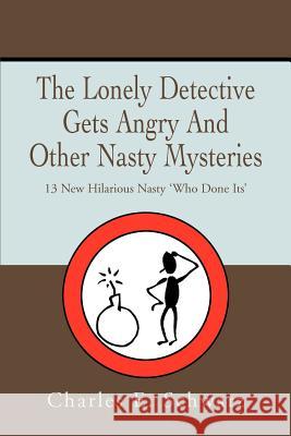 The Lonely Detective Gets Angry And Other Nasty Mysteries: 13 New Hilarious Nasty 'Who Done Its' Schwarz, Charles E. 9780595373970 iUniverse