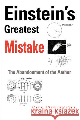 Einstein's Greatest Mistake: Abandonment of the Aether Deutsch, Sid 9780595374816 iUniverse