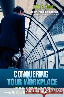 Conquering Your Workplace: From Mail Room to Board Room-A Sourcebook for Today's Workforce! Saraf, Dilip G. 9780595374861 iUniverse