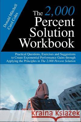 The 2,000 Percent Solution Workbook: Practical Questions, Exercises and Suggestions to Create Exponential Performance Gains through Applying the Princ Mitchell, Donald 9780595374885