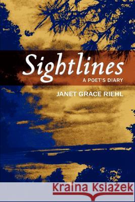 Sightlines: A Poet's Diary Riehl, Janet Grace 9780595374991 iUniverse
