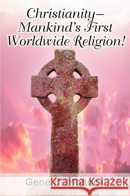 Christianity--Mankind's First Worldwide Religion! Gene D. Matlock 9780595375110 iUniverse