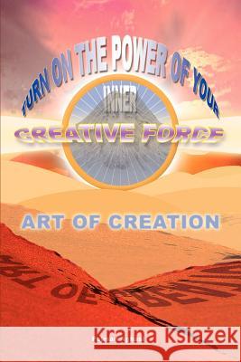 Art of Creation: Turn On The Power Of Your Inner Creative Force Aghasi, Pejman 9780595375189 iUniverse