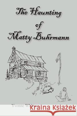 The Haunting of Matty Buhrmann Yvonne Whitney 9780595375448 iUniverse