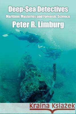 Deep-Sea Detectives: Maritime Mysteries and Forensic Science Limburg, Peter R. 9780595376049 ASJA Press