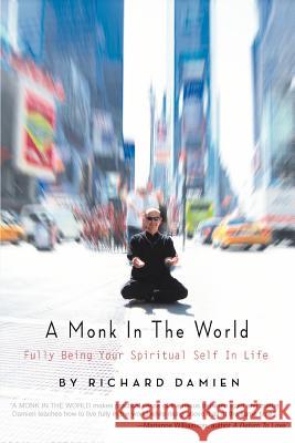 A Monk in the World: Fully Being Your Spiritual Self in Life Damien, Richard 9780595376087 iUniverse