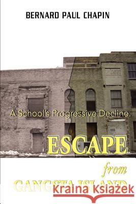 Escape from Gangsta Island: A School's Progressive Decline. Chapin, Bernard Paul 9780595376735