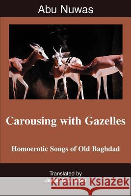 Carousing with Gazelles: Homoerotic Songs of Old Baghdad Tarab, Jaafar Abu 9780595376919 iUniverse