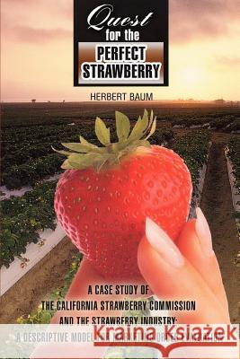 Quest for the Perfect Strawberry: A Case Study of the California Strawberry Commission and the Strawberry Industry: A Descriptive Model for Marketing Baum, Herbert 9780595377084 iUniverse