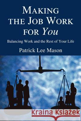 Making the Job Work for You: Balancing Work and the Rest of Your Life Mason, Patrick Lee 9780595377817