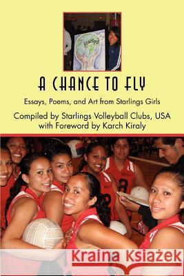 A Chance to Fly: Essays, Poems, and Art from Starlings Girls Karch Kiraly, Kiraly 9780595377947 iUniverse